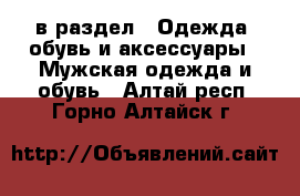  в раздел : Одежда, обувь и аксессуары » Мужская одежда и обувь . Алтай респ.,Горно-Алтайск г.